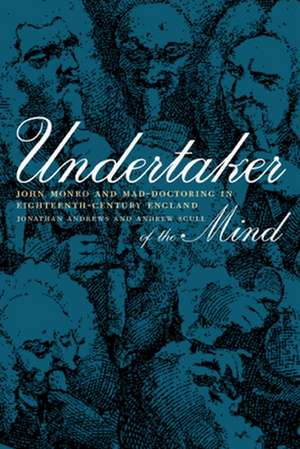 Undertaker of the Mind – John Monro & Mad– Doctoring in Eighteenth–Century England de Jonathan Andrews