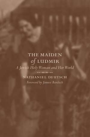 The Maiden of Ludmir – A Jewish Holy Woman and Her World de Nathaniel Deutsch