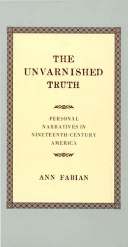 The Unvarnished Truth – Personal Narratives in Nineteenth–Century America de Ann Fabian