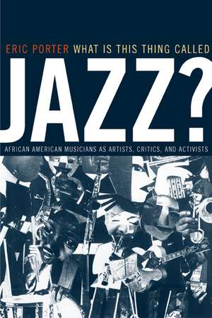 What is this Thing Called Jazz? – African American Musicians as Artists, Critics & Activists de Eric Porter