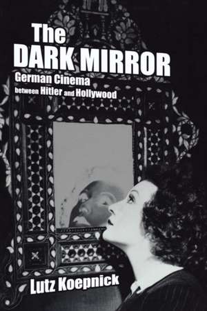 The Dark Mirror – German Cinema Between Hitler & Hollywood de Lutz Koepnick