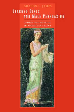 Learned Girls & Male Persuasion – Gender & Reading in Roman Love Elegy de Sharon L James