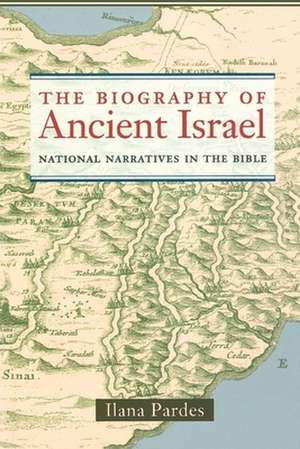 The Biography of Ancient Israel – National Narratives in the Bible de Ilana Pardes