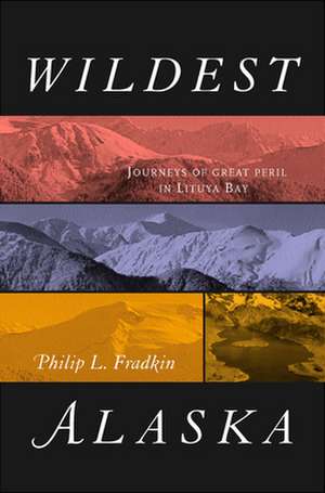 Wildest Alaska – Journeys of Great Peril in Lituya Bay de Philip L. Fradkin