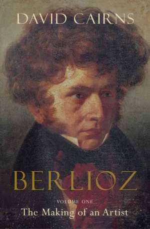 Berlioz: The Making of an Artist, 1803-1832 de David Cairns