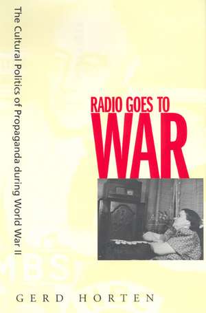 Radio Goes to War – The Cultural Politics of Propaganda During World War II de Gerd Horten