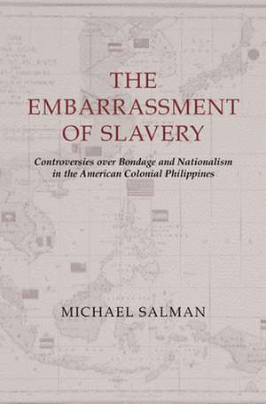 The Embarrassment of Slavery – Controversies over Bondage and Nationalism in the American Colonial Philippines de Michael Salman