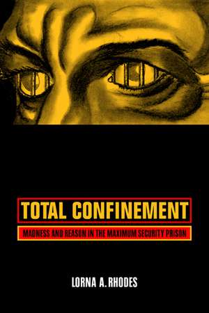 Total Confinement – Madness and Reason in the Maximum Security Prison de Lorna A Rhodes