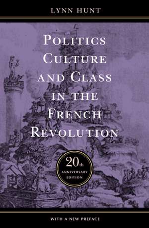 Politics, Culture, and Class in the French Revolution – Twentieth Anniversary Edition de Lynn Hunt