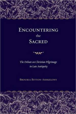 Encountering the Sacred – The Debate on Christian Pilgrimage in Late Antiquity de Brouria Bitton–ashkelon