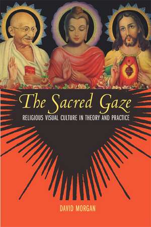 The Sacred Gaze – Religious Visual Culture in Theory and Practice de David Morgan