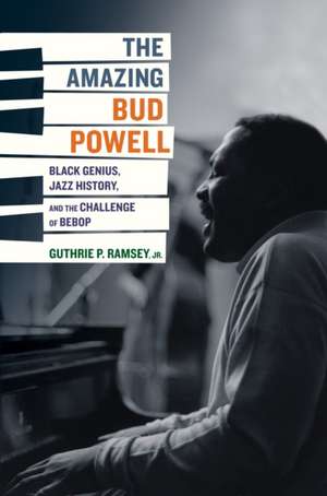 The Amazing Bud Powell – Black Genius, Jazz History, and the Challenge of Bebop de Guthrie Ramsey