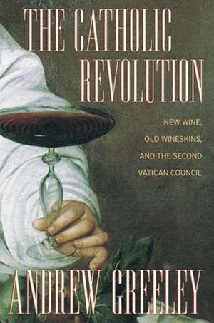 The Catholic Revolution – New Wine, Old Wineskins, and the Second Vatican Council de Andrew Greeley