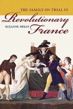 The Family on Trial in Revolutionary France de Suzanne Desan