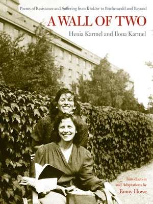 A Wall of Two – Poems of Resistance and Suffering from Krakow to Buchenwald and Beyond de Henia Karmel