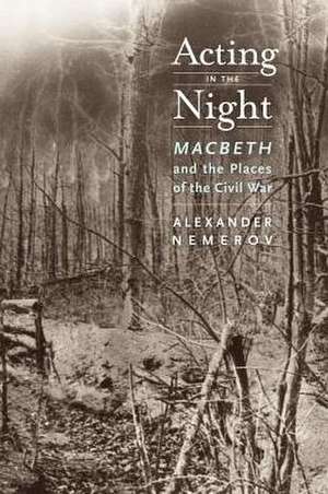 Acting in the Night – Macbeth and the Places of Civil War de Alexander Nemerov