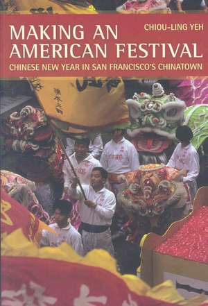 Making an American Festival – Chinese New Year in San Francisco′s Chinatown de Chiou Ling Yeh