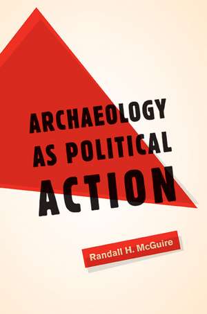 Archaeology as Political Action de Randall H. McGuire