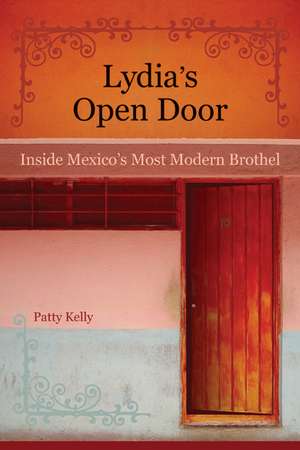 Lydia′s Open Door – Inside Mexico′s Most Modern Brothel de Patty Kelly