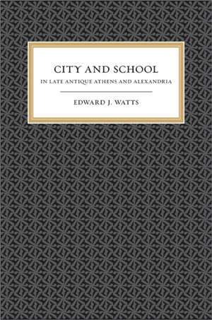 City and School in Late Antique Athens and Alexandria de Edward J. Watts