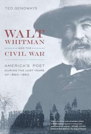 Walt Whitman and the Civil War – America′s Poet During the Lost Years of 1860–1862 de Ted Genoways