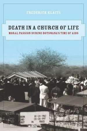 Death in A Church of Life – Moral Passion During Botswana′s Time of AIDS de Frederick Klaits