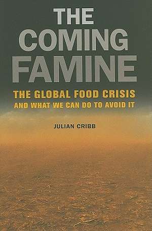 The Coming Famine – The Global Food Crisis and What We Can Do To Avoid It de Julian Cribb