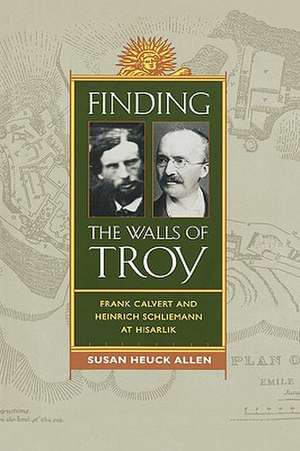 Finding the Walls of Troy – Frank Calvert and Heinrich Schile de Susan Heuck Allen