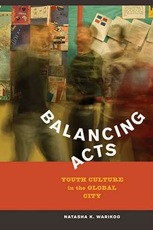 Balancing Acts – Youth Culture in the Global City de Natasha Kumar Warikoo