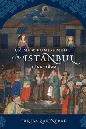 Crime and Punishment in Istanbul – 1700–1800 de Fariba Zarinebaf