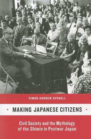 Making Japanese Citizens – Civil Society and the Mythology of the Shimin in Postwar Japan de Simon Andrew Avenell