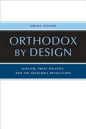 Orthodox by Design – Judaism, Print Politics, and the ArtScroll Revolution de Jeremy Stolow