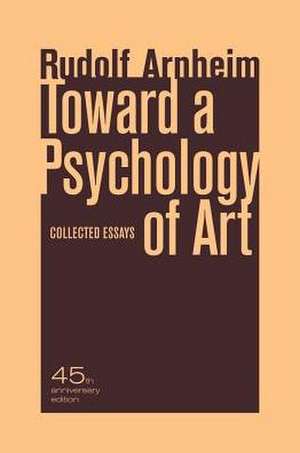 Toward A Psychology of Art – Collected Essays – 40th Anniversary Edition de Rudolf Arnheim