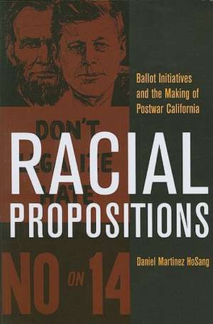 Racial Propositions – Ballot Initiative and the Making of Postwar California de Daniel Martinez Hosang