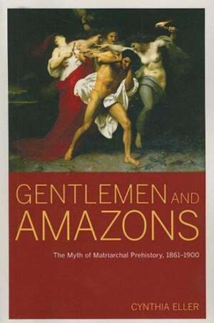 Gentlemen and Amazons – The Myth of Matriarchal Prehistory, 1861–1900 de Cynthia Eller