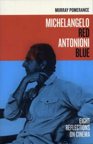 Michelangelo Red Antonioni Blue – Eight Reflections on Cinema de Murray Pomerance