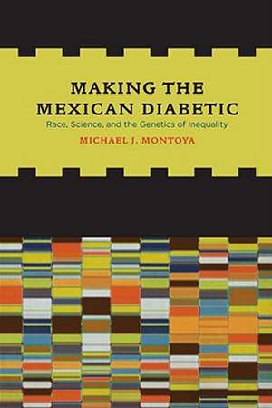 Making the Mexican Diabetic – Race, Science, and the Genetics of Inequality de Michael Montoya