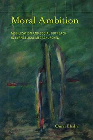 Moral Ambition – Mobilization and Social Outreach in Evangelical Megachurches de Omri Elisha