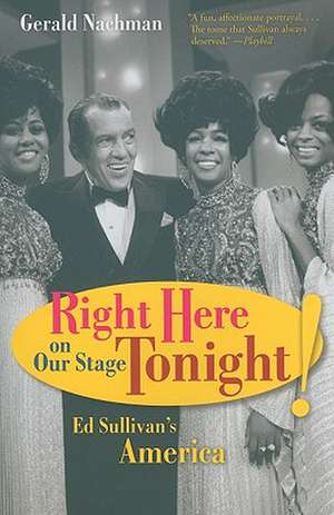 Right Here on Our Stage Tonight! – Ed Sullivan′s America de Gerald Nachman