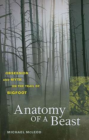 Anatomy of a Beast – Obsession and Myth on the Trail of Bigfoot de Michael Mcleod