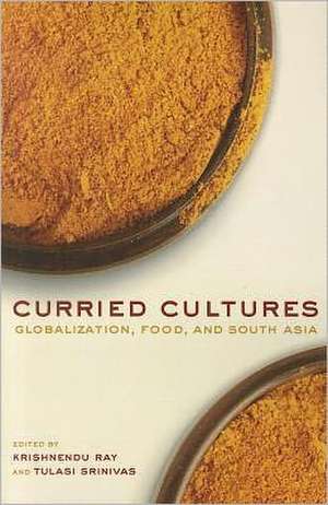 Curried Cultures – Globalization, Food, and South Asia de Krishnendu Ray