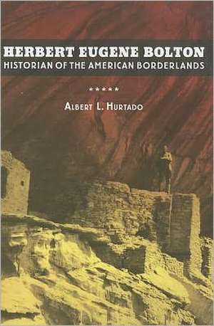 Herbert Eugene Bolton – Historian of the American Borderlands de Albert Hurtado