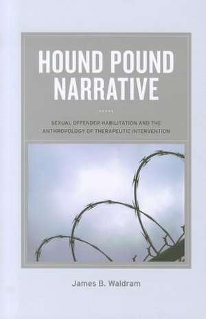 Hound Pound Narrative – Sexual Offender Rehabilitation and the Anthropology of Therapeutic Intervention de James Waldram