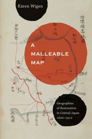 A Mallaeble Map – Geographies of Restoration in Central Japan, 1600–1912 de Karen Wigen