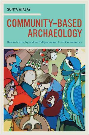 Community–Based Archaeology – Research with, by and for Indigenous and Local Communities de Sonya Atalay