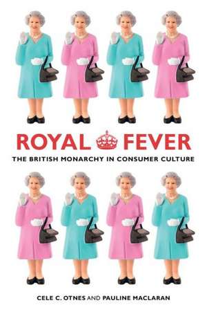 Royal Fever – The British Monarchy in Consumer Culture de Cele C. Otnes