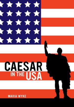 Caesar in the USA de Maria Wyke