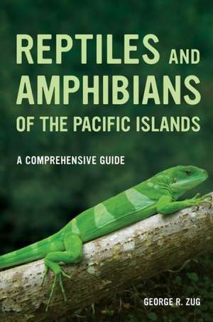 Reptiles and Amphibians of the Pacific Islands – A Comprehensive Guide de George Zug