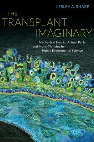 The Transplant Imaginary – Mechanical Hearts, Animal Parts, and Moral Thinking in Highly Experimental Science de Lesley Sharp