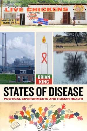 States of Disease – Political Environments and Human Health de Brian King